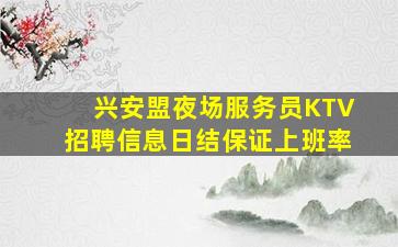 兴安盟夜场服务员KTV招聘信息日结保证上班率